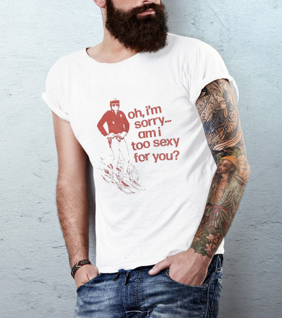 Oh I'm Sorry Am I Too Sexy For You Skiing T-Shirt