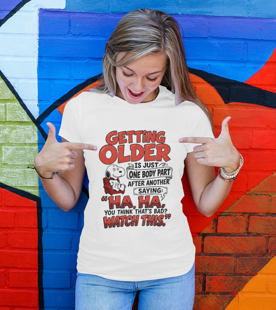 Snoopy Getting Older Is Just One Body Part After Another Saying Ha Ha You Think That's Bad This T-Shirt