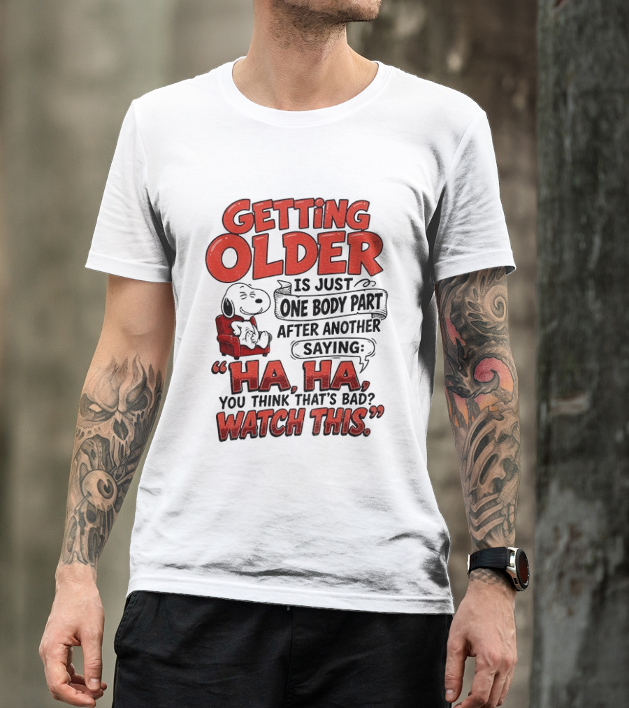 Snoopy Getting Older Is Just One Body Part After Another Saying Ha Ha You Think That's Bad This T-Shirt