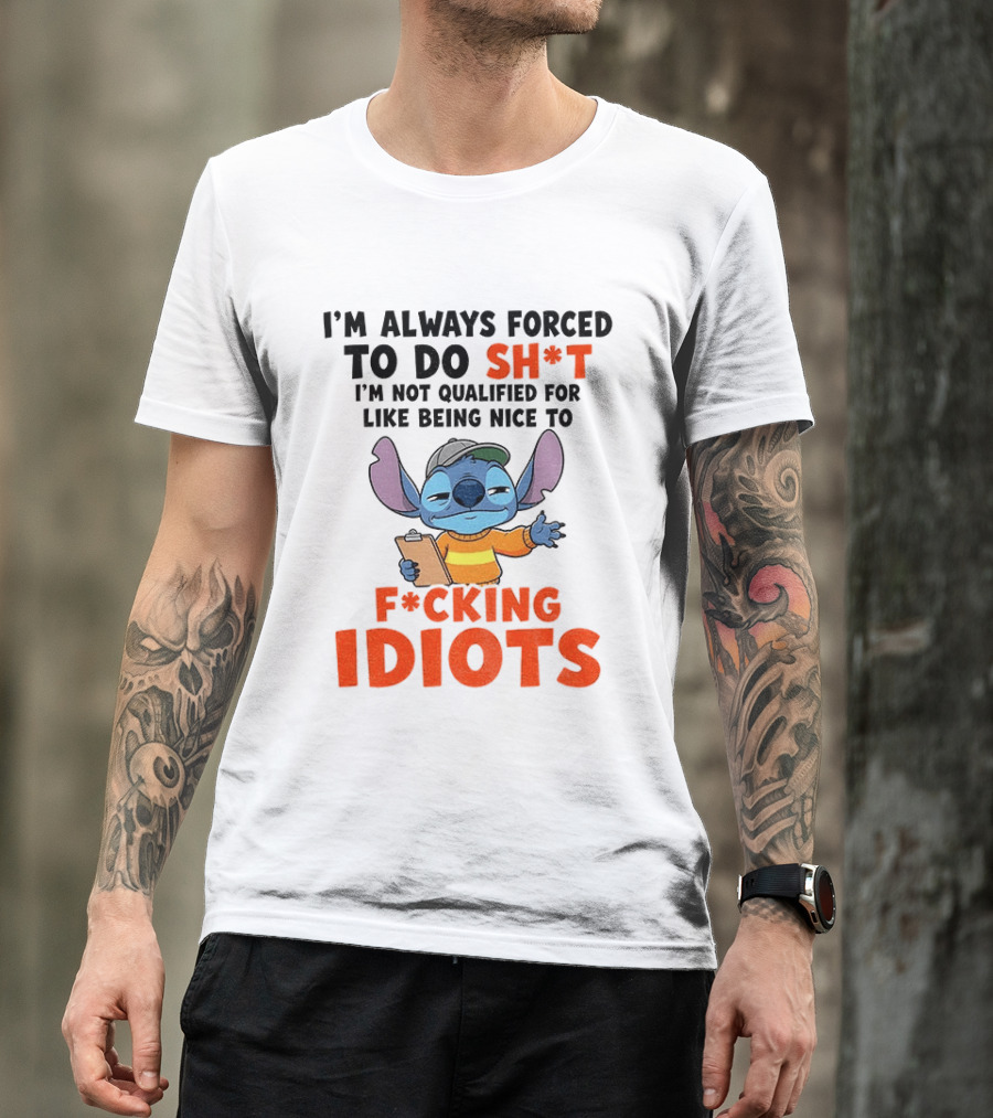 I'm Always Forced To Do Sh*t I'm Not Qualified For Like Being Nice To F*cking Idiots Stitch Cartoon T-Shirt