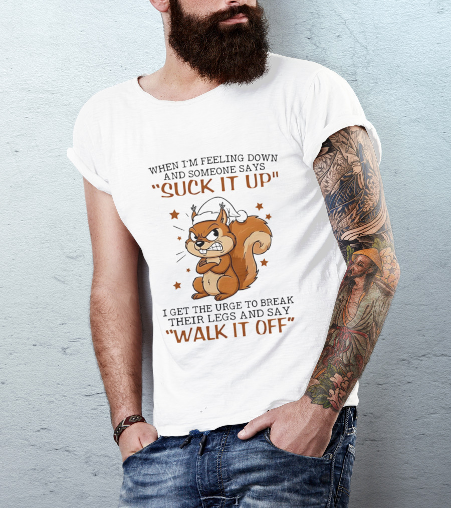 When I'm Feeling Down Angry Cartoon Squirrel Suck It Up Break Their Legs Walk It Off T-Shirt