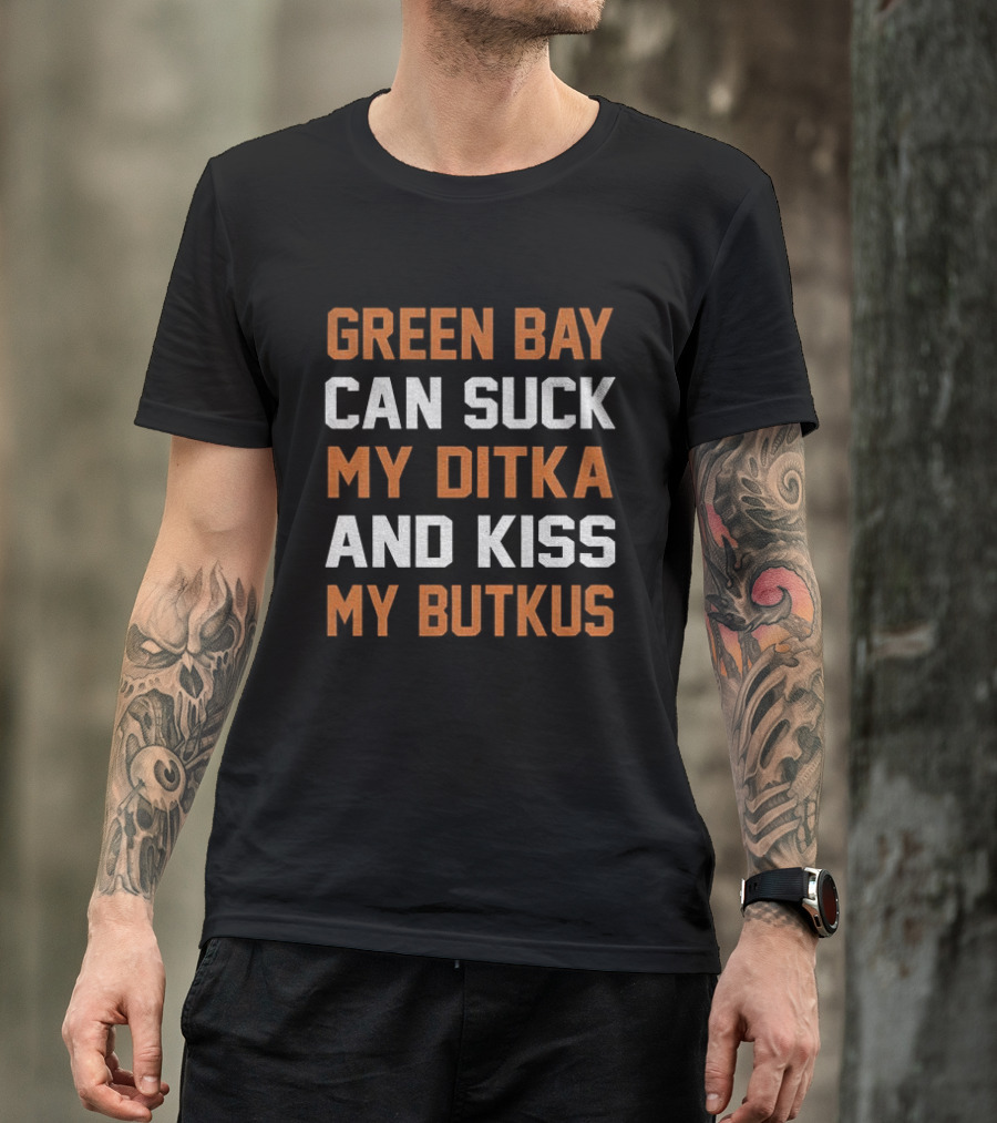 Green Bay Can Suck My Ditka And Kiss My Butkus Chicago Bears T-Shirt