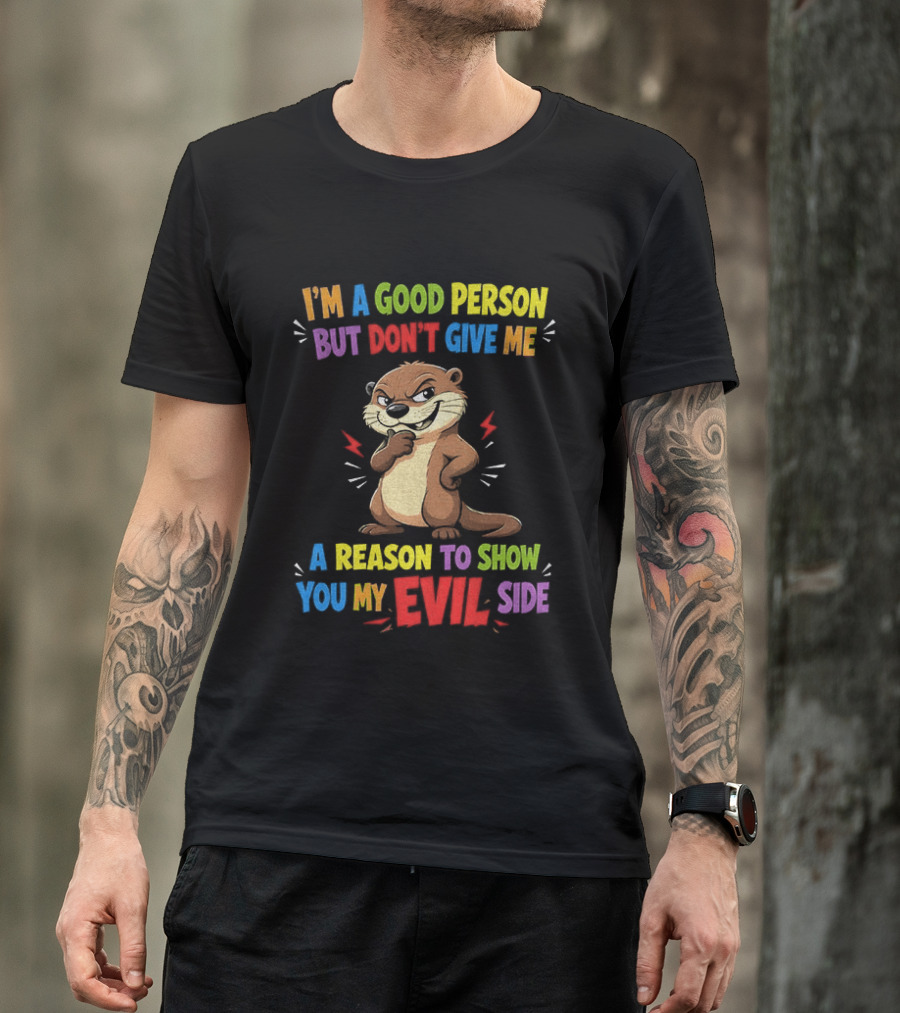 I'm A Good Person But Don't Give Me A Reason To Show You My Evil Side Otter T-Shirt