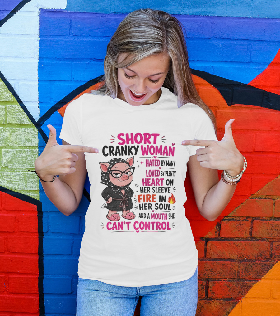 Short Cranky Woman Hated By Many Loved By Plenty Heart On Her Sleeve Fire In Her Soul Mouth She Can't Control T-Shirt