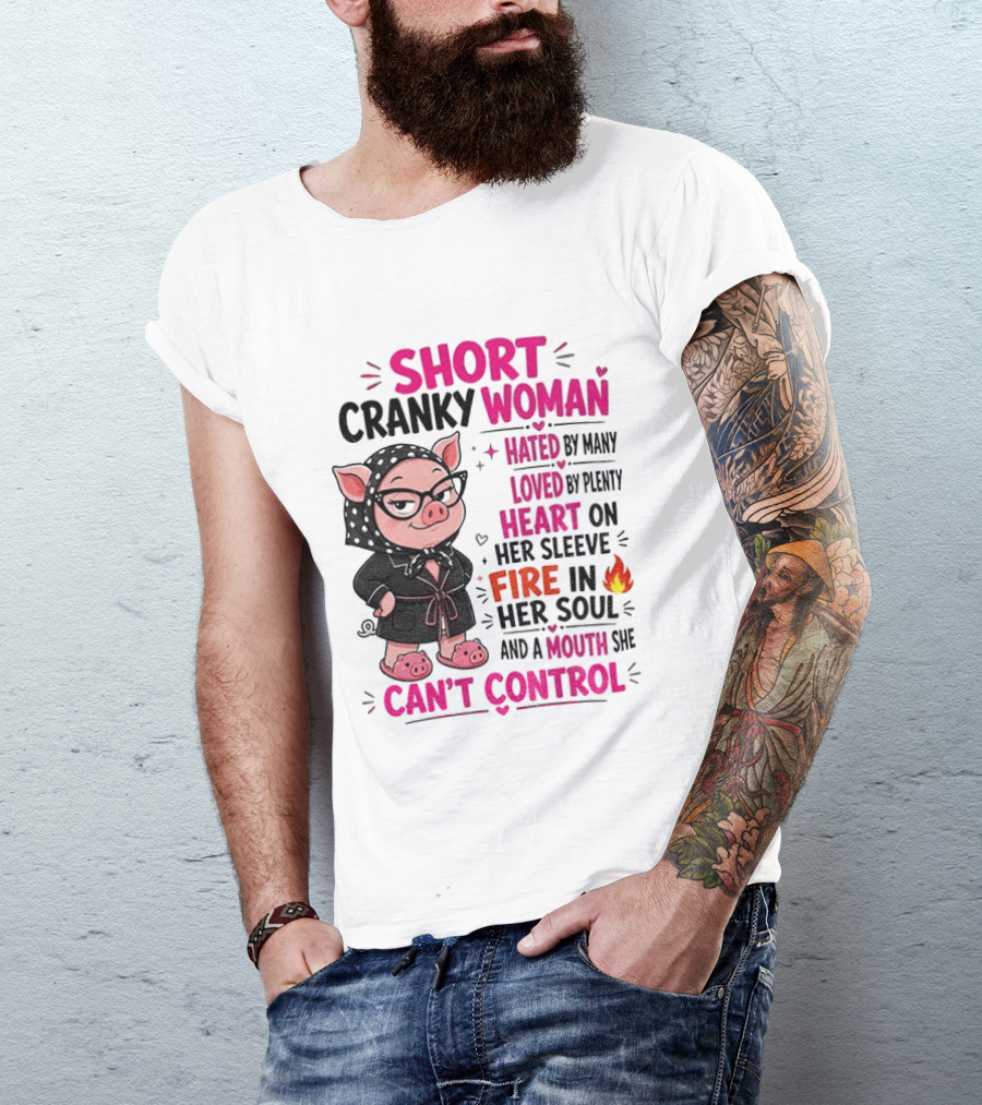 Short Cranky Woman Hated By Many Loved By Plenty Heart On Her Sleeve Fire In Her Soul Mouth She Can't Control T-Shirt