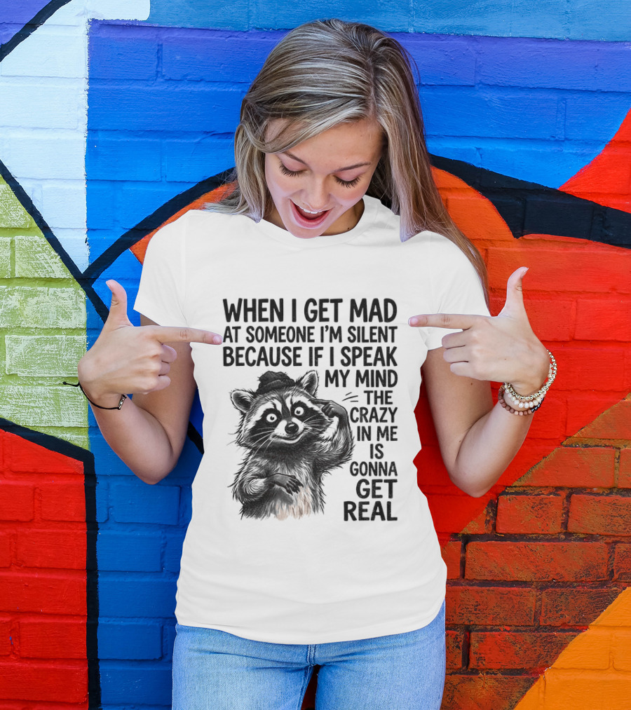 When I Get Mad At Someone I'm Silent Because If I Speak My Mind The Crazy In Me Is Gonna Get Real Raccoon T-Shirt