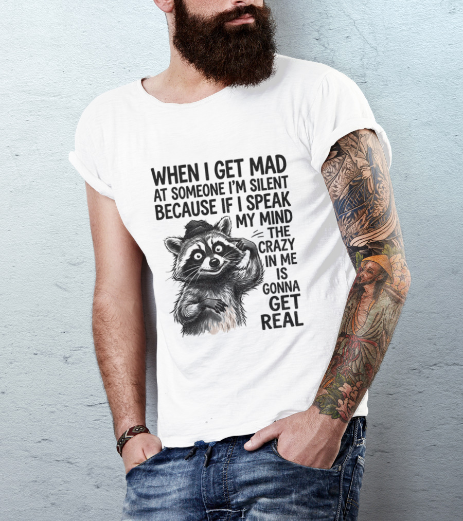 When I Get Mad At Someone I'm Silent Because If I Speak My Mind The Crazy In Me Is Gonna Get Real Raccoon T-Shirt