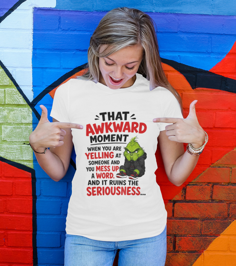 Grinch That Awkward Moment When You Are Yelling At Someone And You Mess Up A Word And It Ruins The Seriousness T-Shirt