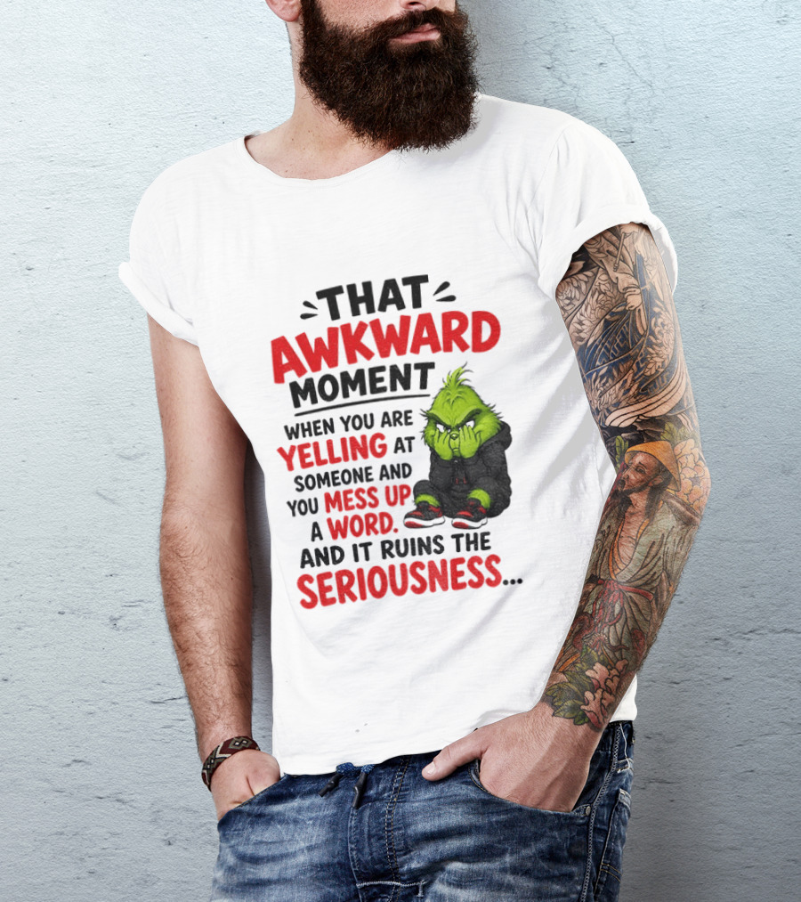 Grinch That Awkward Moment When You Are Yelling At Someone And You Mess Up A Word And It Ruins The Seriousness T-Shirt