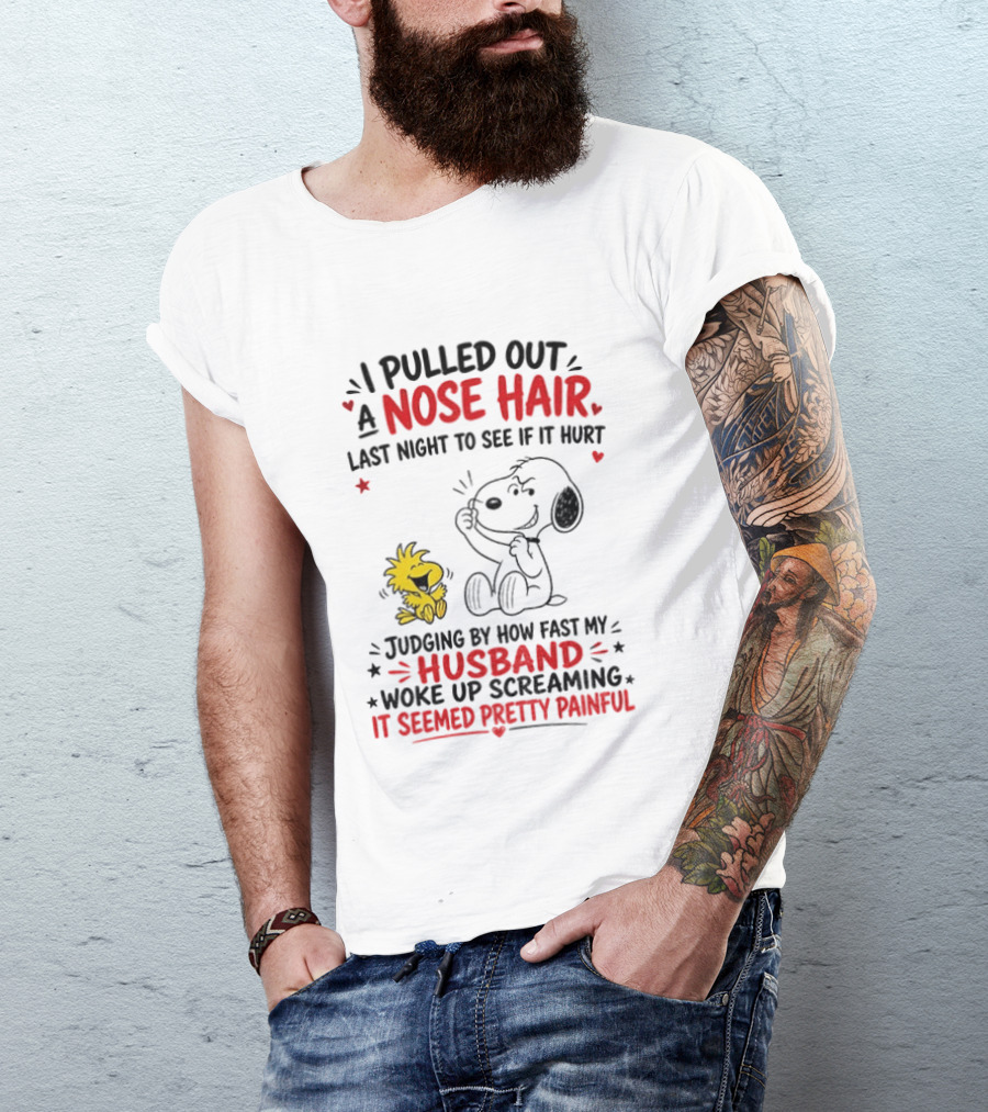 I Pulled Out A Nose Hair Last Night To See If It Hurt Snoopy Woodstock Judging By How Fast My Husband Woke Up Screaming It Seemed Pretty Painful T-Shirt