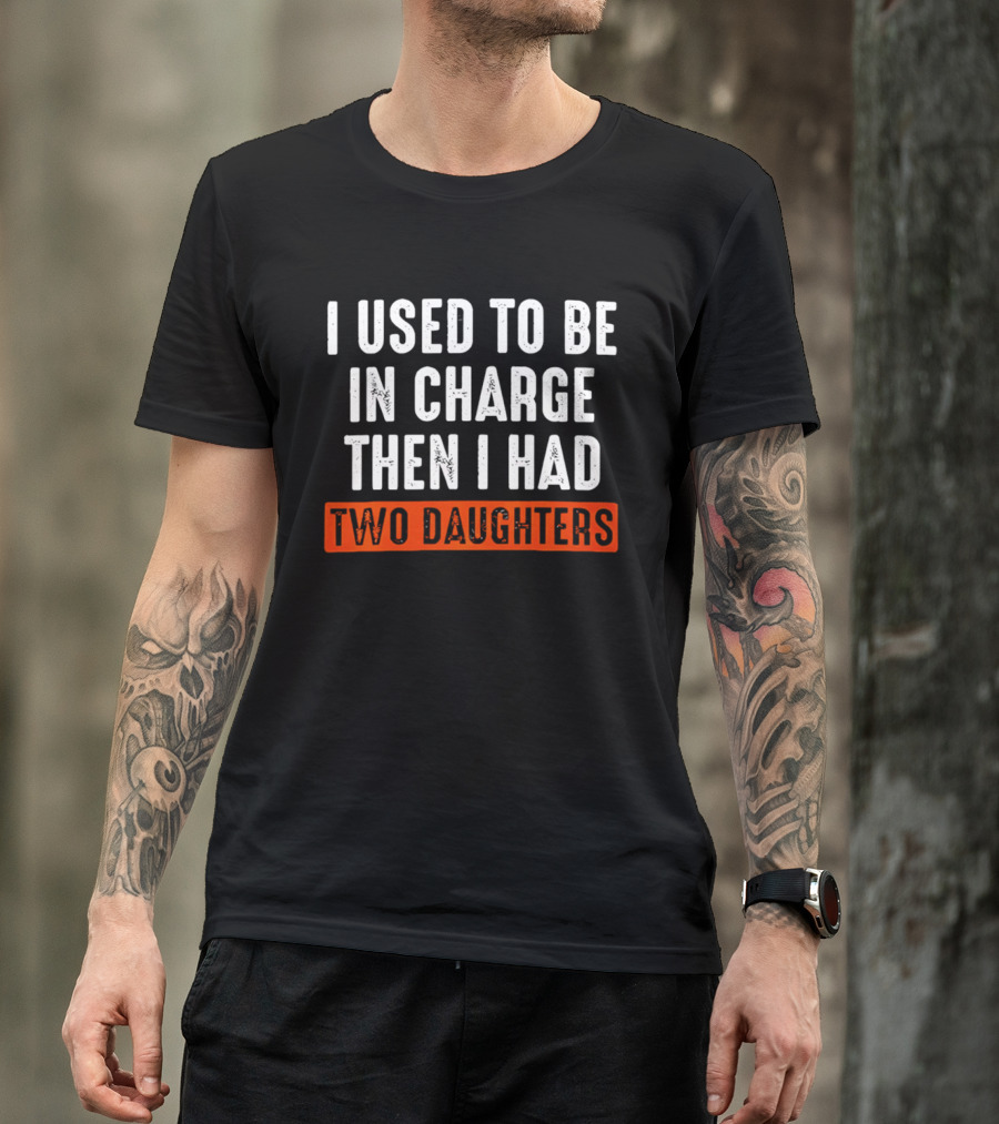 I Used To Be In Charge Then I Had Two Daughters Dad T-Shirt
