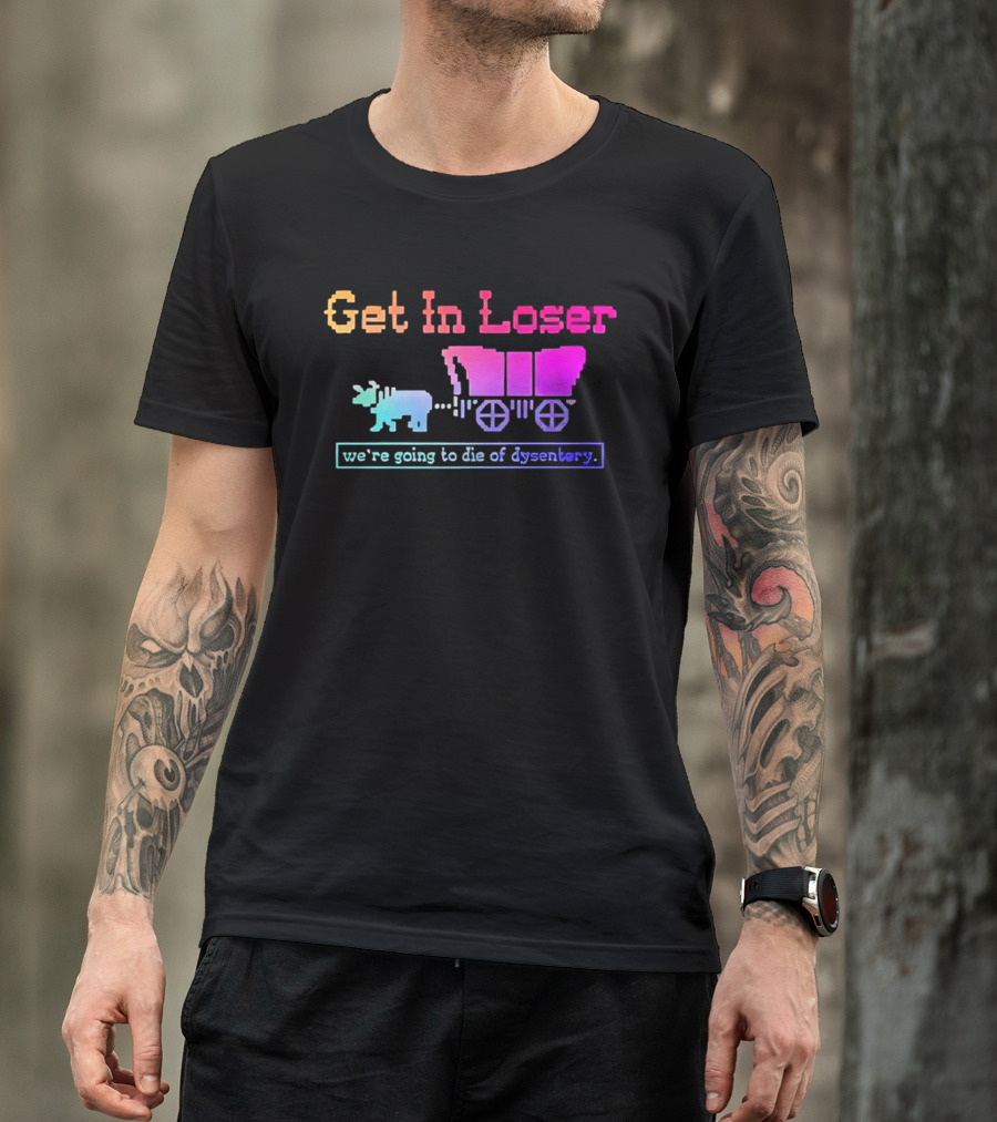 Get In Loser We're Going To Die Of Dysentery Oregon Trail Retro Gaming Meme T-Shirt