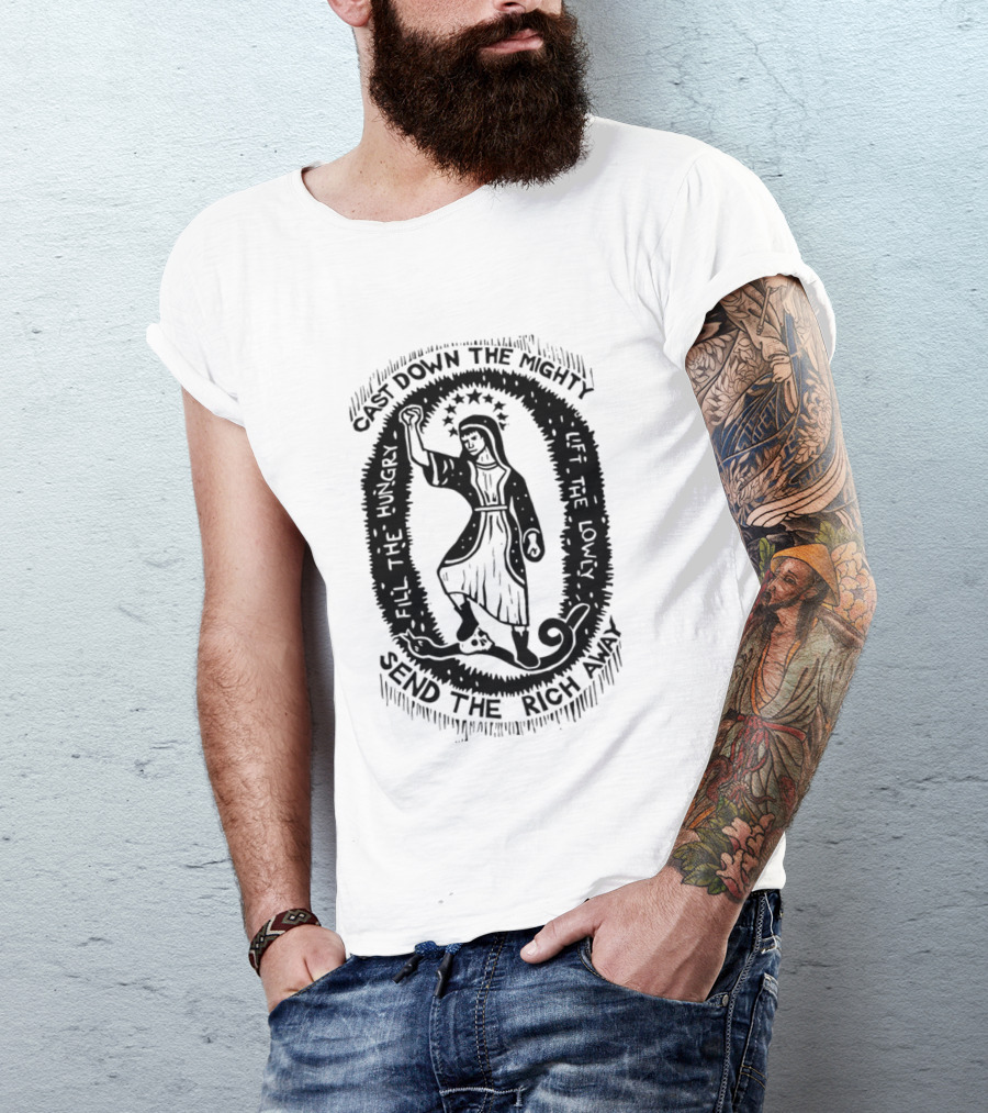 Cast Down The Mighty Send The Rich Away Fill The Hungry Lift The Lowly T-Shirt