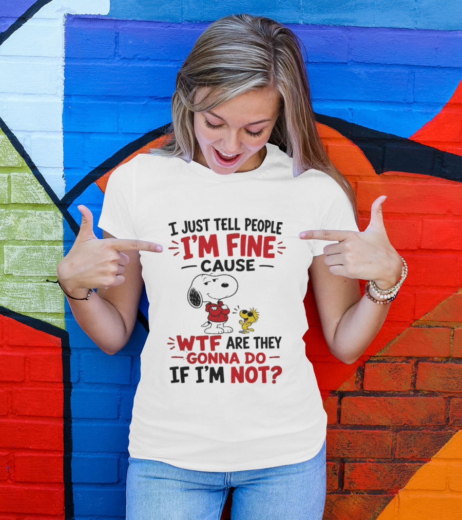 Snoopy Woodstock I'm Fine Cause WTF Are They Gonna Do If I'm Not T-Shirt