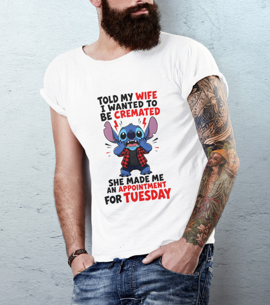 Told My Wife I Wanted To Be Cremated Stitch She Made Me An Appointment For Tuesday T-Shirt