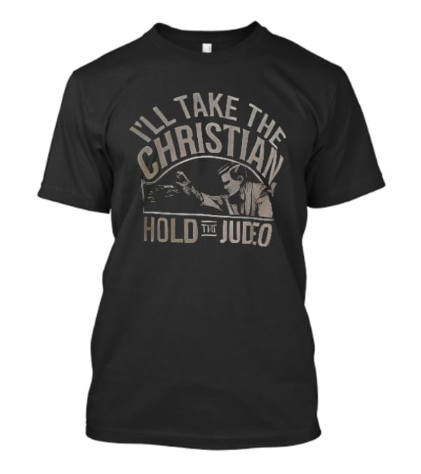 I'll Take The Christian Hold The Judeo T-Shirt
