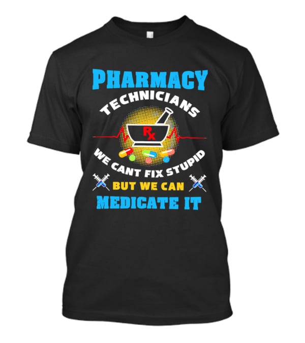 Pharmacy Technicians Rx We Cant Fix Stupid But We Can Medicate It Pills Syringes T-Shirt