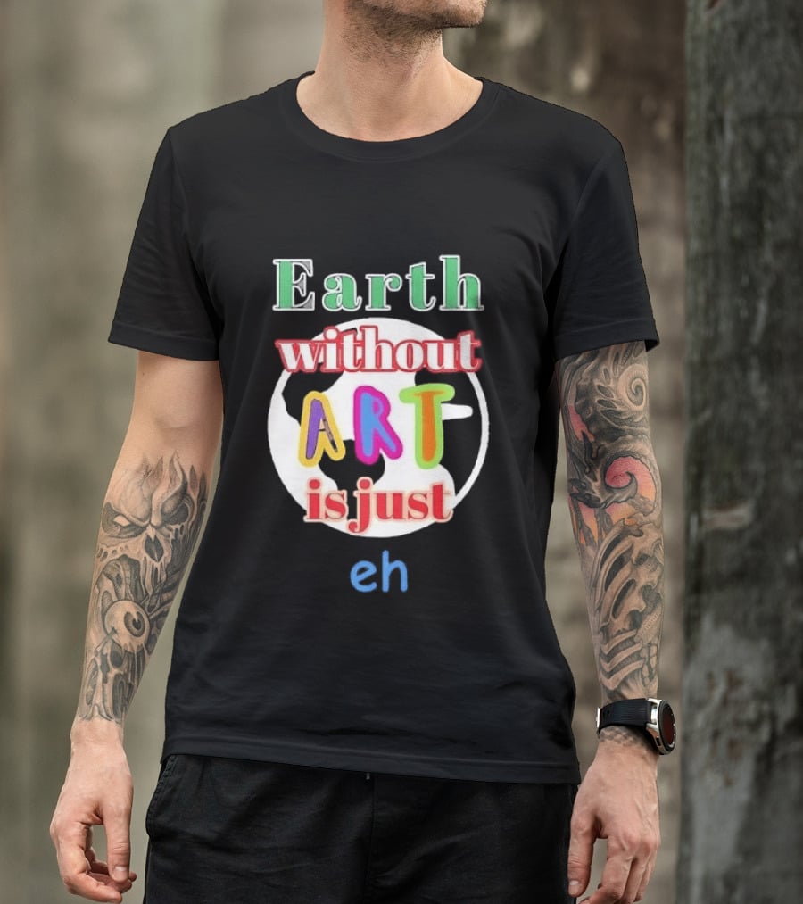 Earth Without Art Is Just Eh Colorful Globe T-Shirt