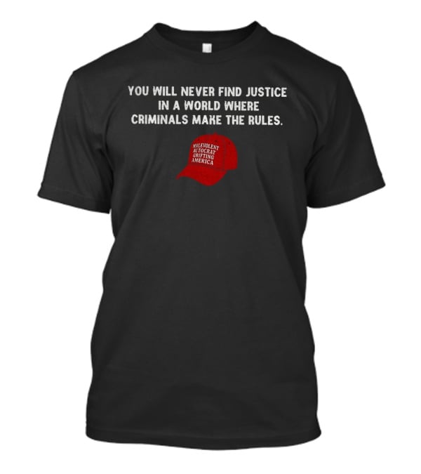 You Will Never Find Justice In A World Where Criminals Make The Rules Malevolent Autocrat Grifting America T-Shirt