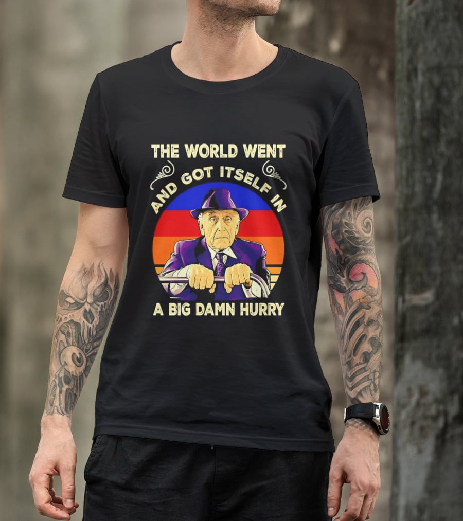 The World Went And Got Itself In A Big Damn Hurry T-Shirt