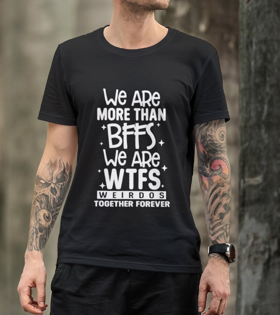We Are More Than BFFs We Are WTFs Weirdos Together Forever T-Shirt