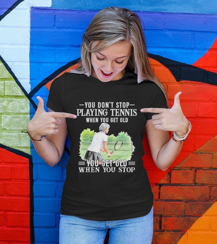 You Dont Stop Playing Tennis When Get Old Senior Female Player Racket Court T-Shirt