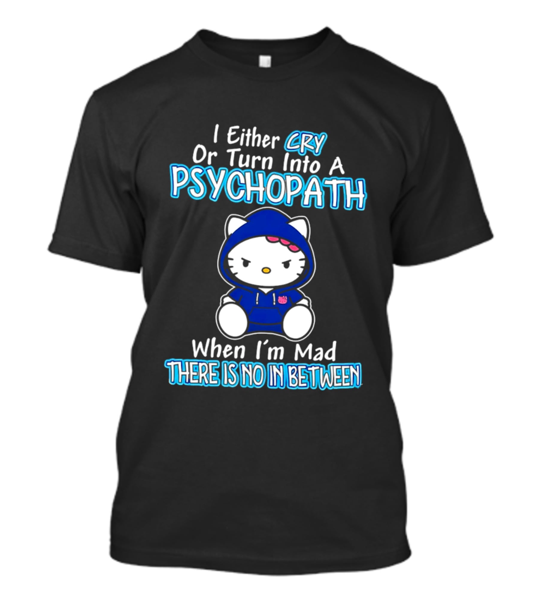 I Either Cry Or Turn Into A Psychopath When I'm Mad Hello Kitty There Is No In Between T-Shirt