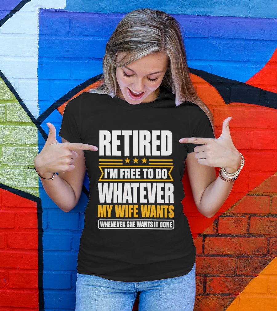 Retired I'm Free To Do Whatever My Wife Wants Whenever She Wants It Done T-Shirt