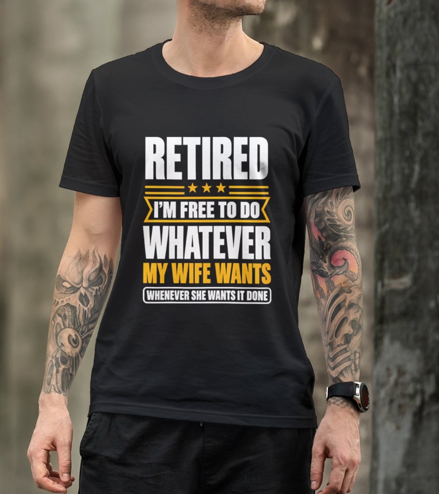 Retired I'm Free To Do Whatever My Wife Wants Whenever She Wants It Done T-Shirt