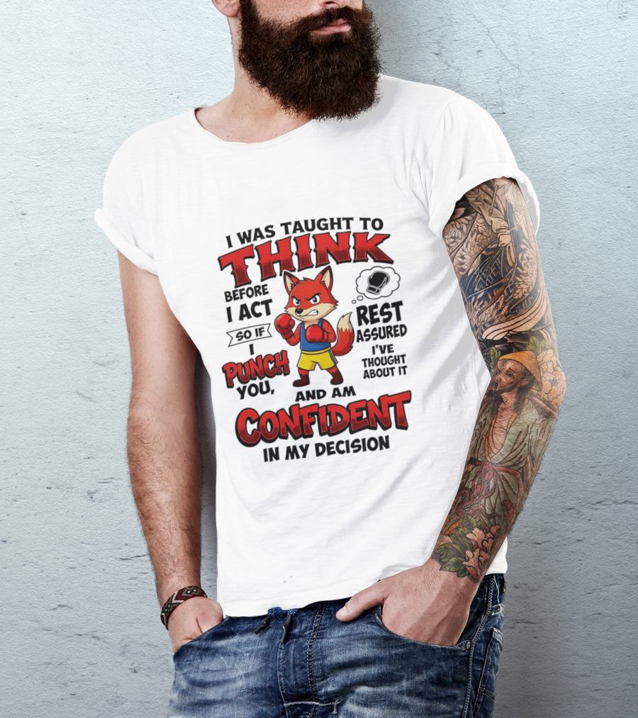 I Was Taught To Think Before I Act So If I Punch You Rest Assured I've Thought About It Fox Confident In My Decision T-Shirt