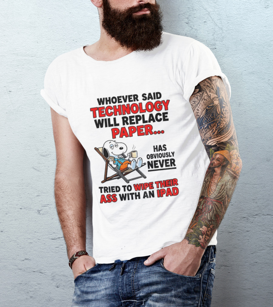 Snoopy Sarcasm Whoever Said Technology Will Replace Paper Has Obviously Never Tried To Wipe Their Ass With An IPad T-Shirt
