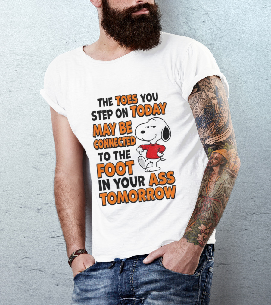 Snoopy The Toes You Step On Today May Be Connected To The Foot In Your Ass Tomorrow T-Shirt
