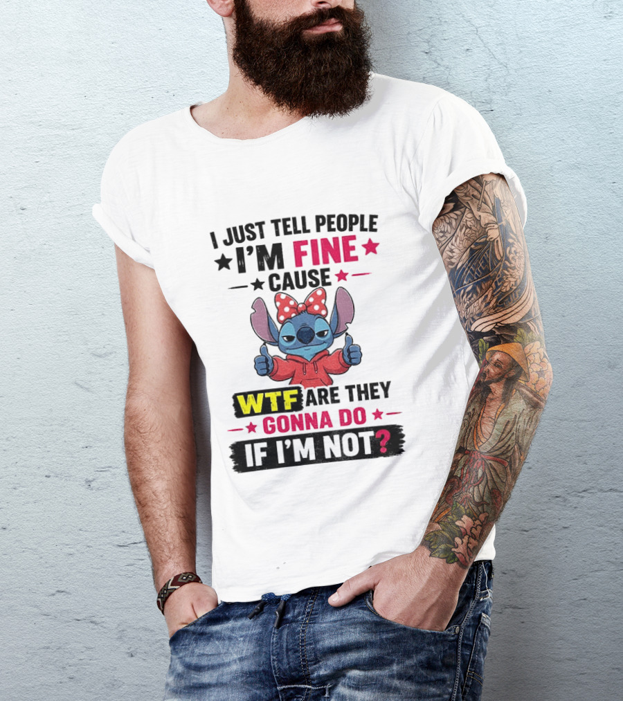 I Just Tell People I'm Fine Cause Wtf Are They Gonna Do If I'm Not T-Shirt