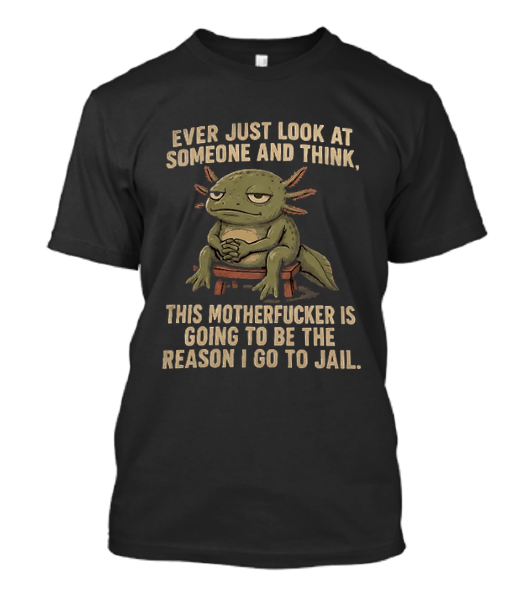 Ever Just Look At Someone And Think This Motherfucker Is Going To Be The Reason I Go To Jail Axolotl T-Shirt