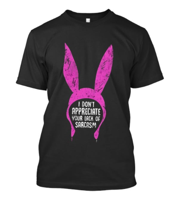 Louise Belcher Bunny Ears I Don't Appreciate Your Lack Of Sarcasm T-Shirt
