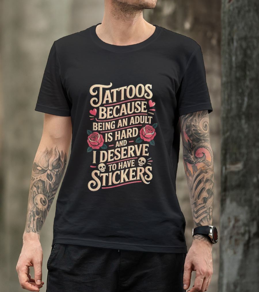 Tattoos Because Being An Adult Is Hard And I Deserve To Have Stickers Roses Skulls Hearts T-Shirt