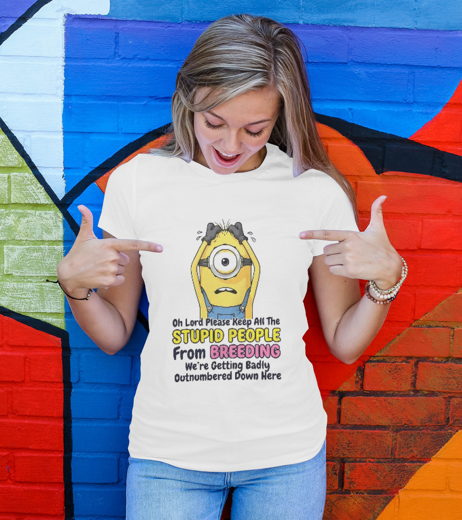 Oh Lord Keep All The Stupid People From Breeding Minion Outnumbered Down Here T-Shirt