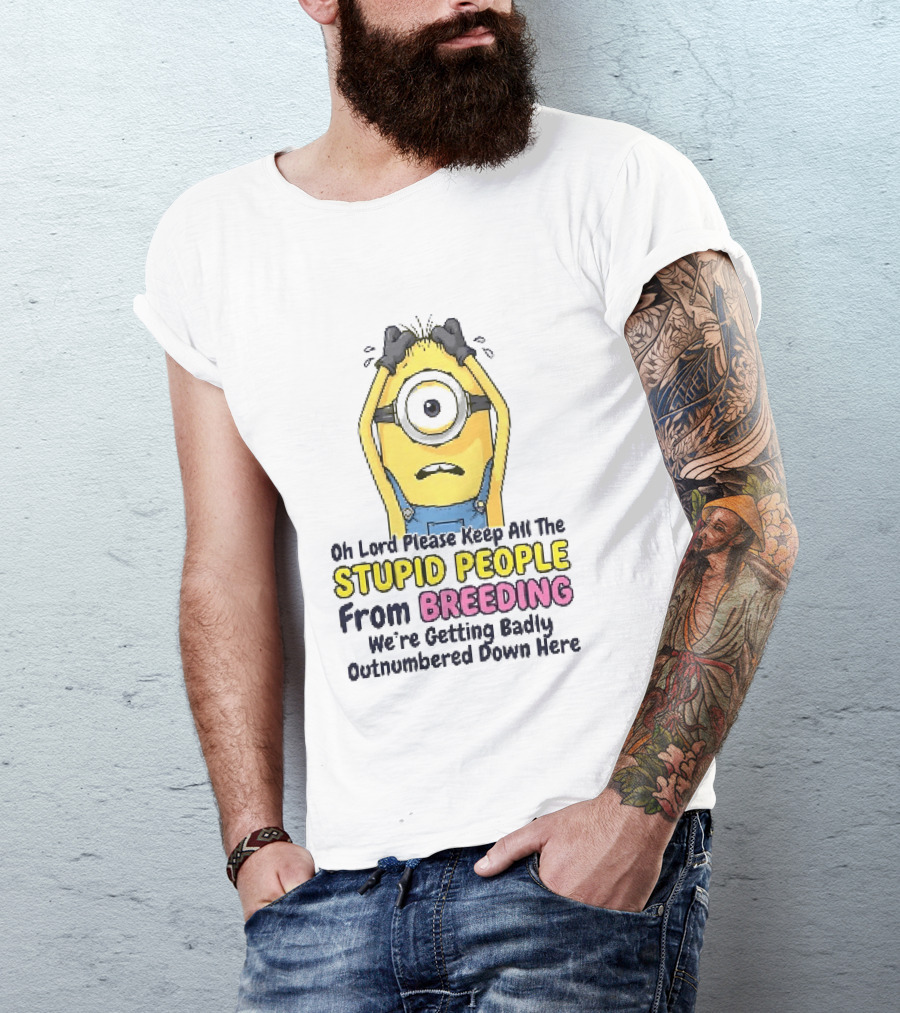 Oh Lord Keep All The Stupid People From Breeding Minion Outnumbered Down Here T-Shirt
