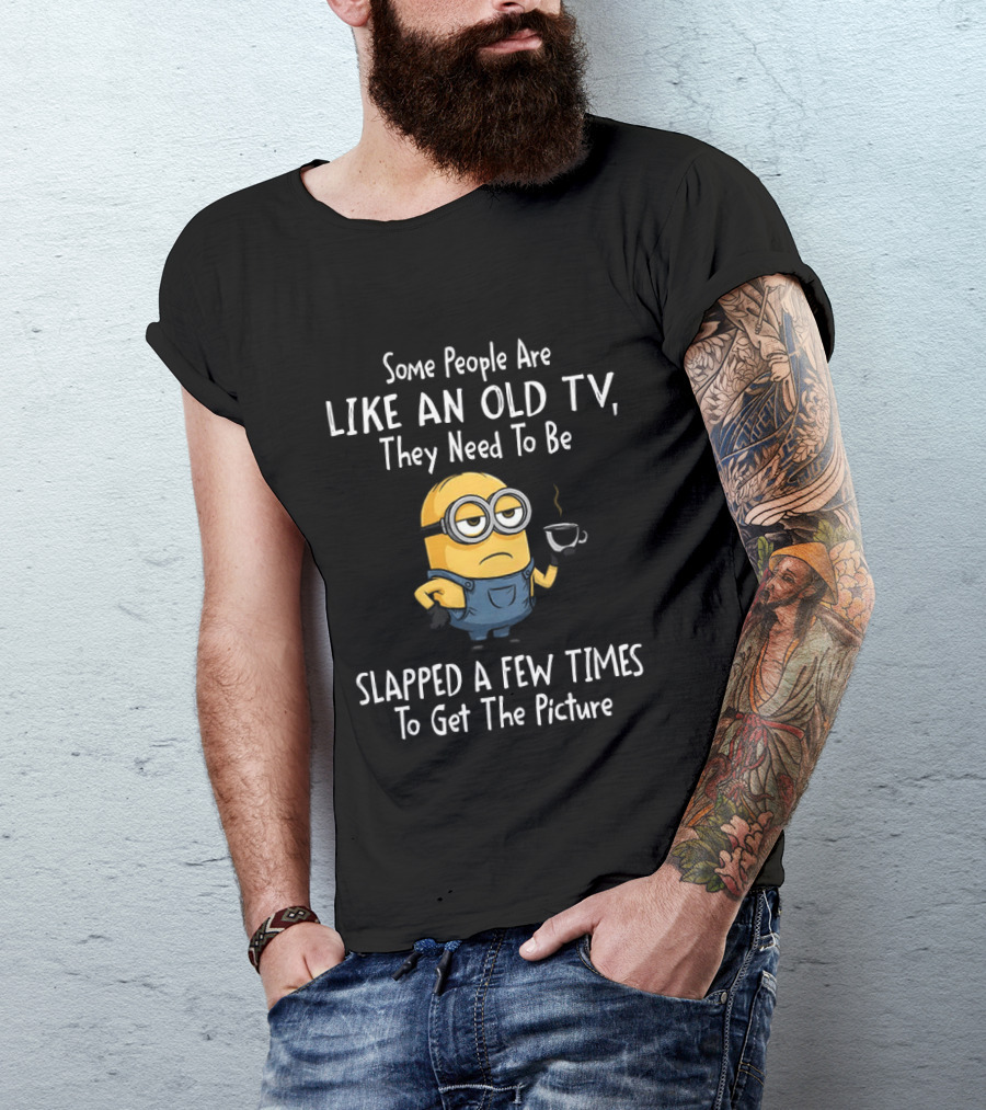 Some People Are Like An Old TV They Need To Be Slapped A Few Times To Get The Picture Minion T-Shirt