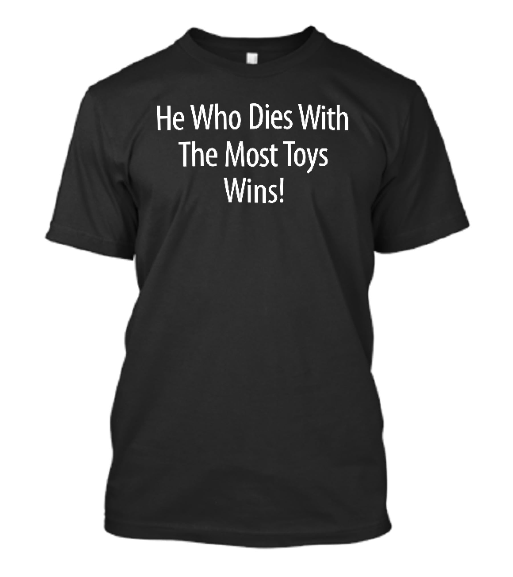 He Who Dies With The Most Toys Wins White Black T-Shirt