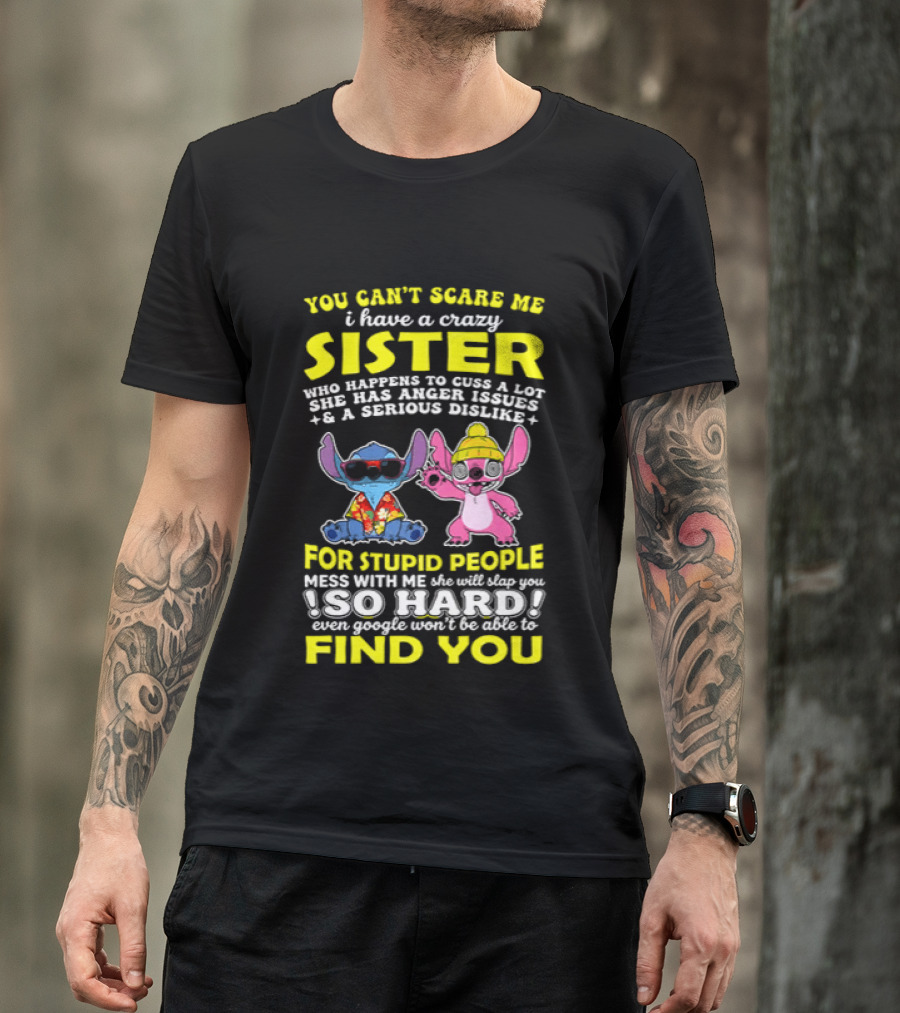 You Can't Scare Me I Have A Crazy Sister Who Happens To Cuss A Lot Serious Dislike For Stupid People Stitches With Me So Hard You'll Never Find You T-Shirt