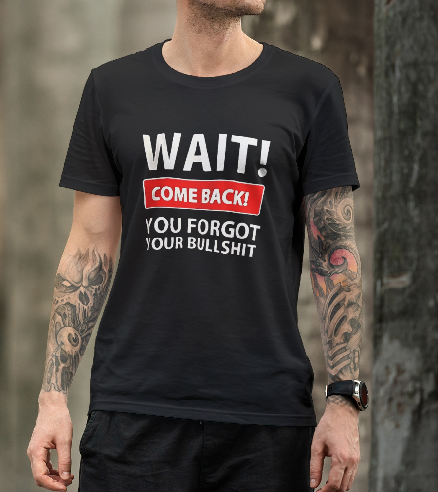 Wait Come Back You Forgot Your Bullshit Bold Sarcasm Humor T-Shirt