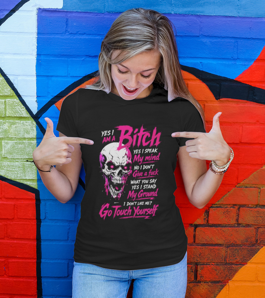Yes I Am A Bitch Skull Yes I Speak My Mind No I Dont Give A Fuck I Stand My Ground Go Touch Yourself T-Shirt