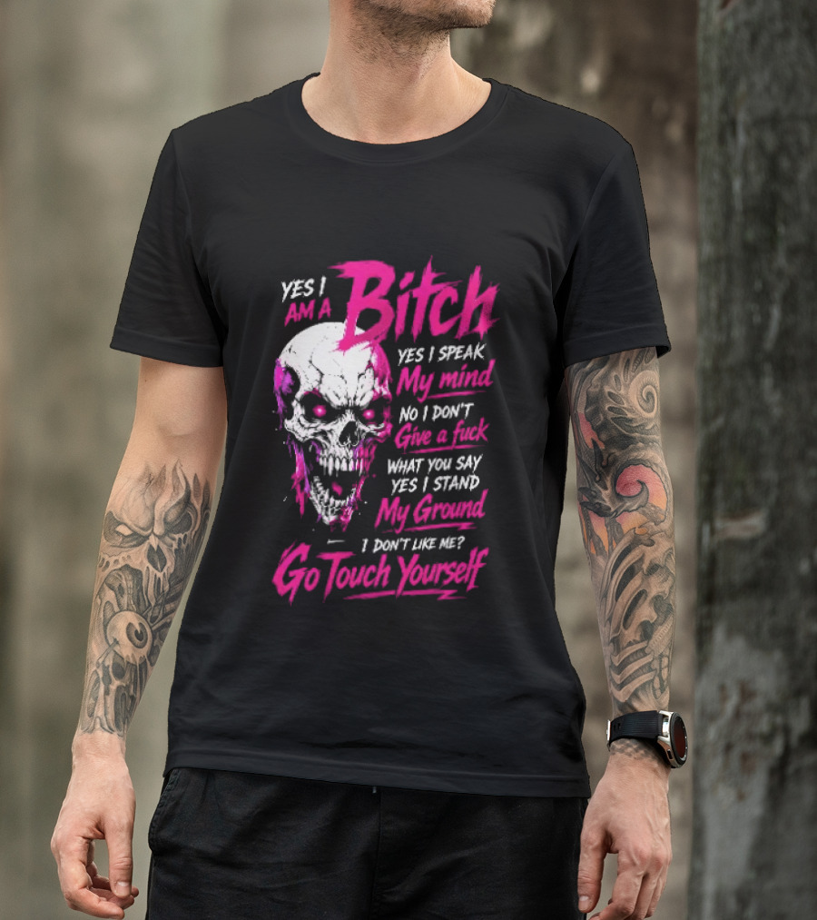 Yes I Am A Bitch Skull Yes I Speak My Mind No I Dont Give A Fuck I Stand My Ground Go Touch Yourself T-Shirt