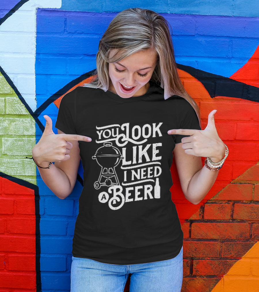 You Look Like I Need A Beer BBQ Grill And Beer Bottle T-Shirt