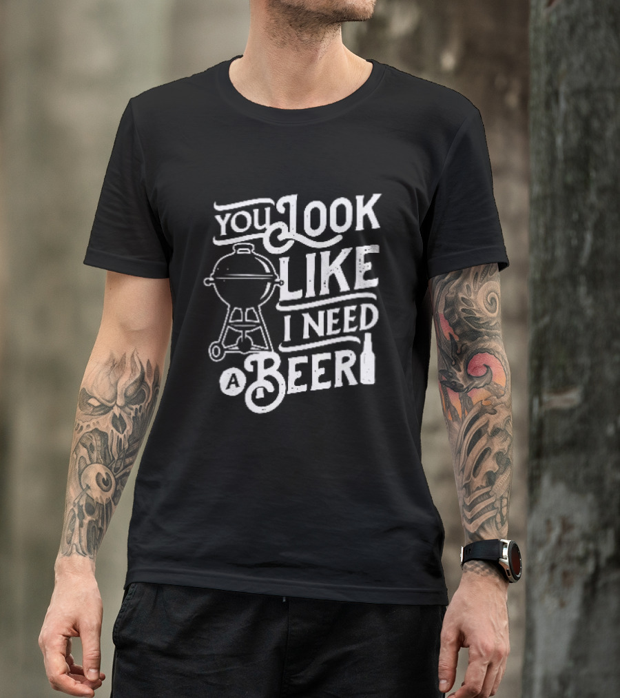 You Look Like I Need A Beer BBQ Grill And Beer Bottle T-Shirt