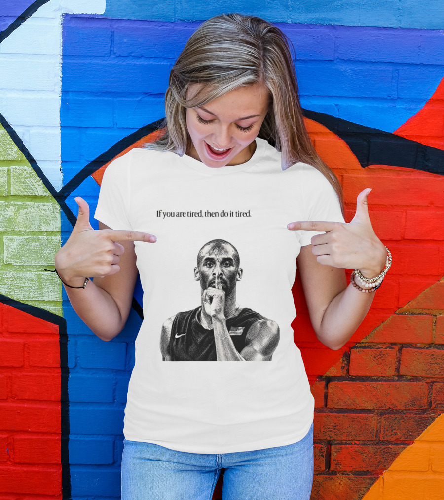 Kobe Bryant If You Are Tired Then Do It Tired Inspirational Basketball Motivation T-Shirt
