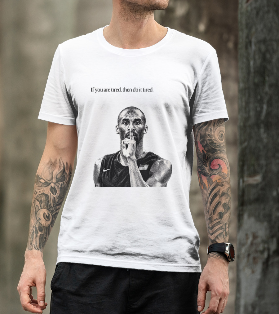 Kobe Bryant If You Are Tired Then Do It Tired Inspirational Basketball Motivation T-Shirt