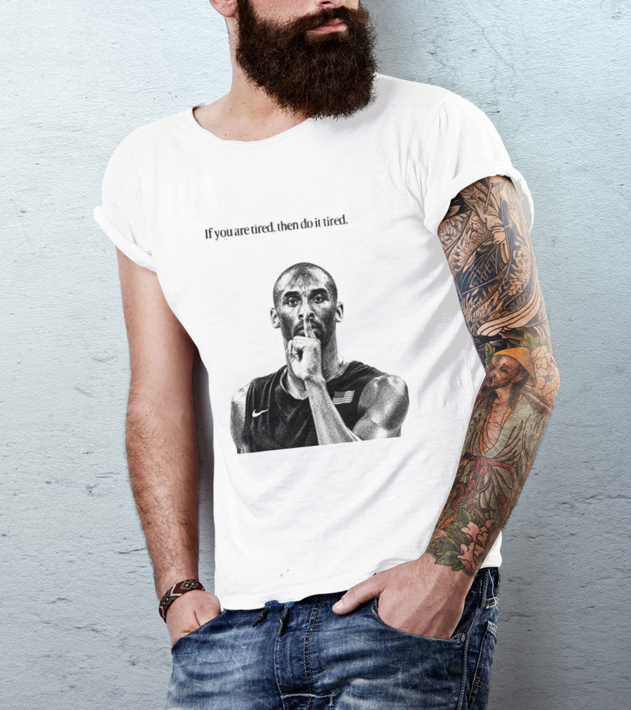 Kobe Bryant If You Are Tired Then Do It Tired Inspirational Basketball Motivation T-Shirt