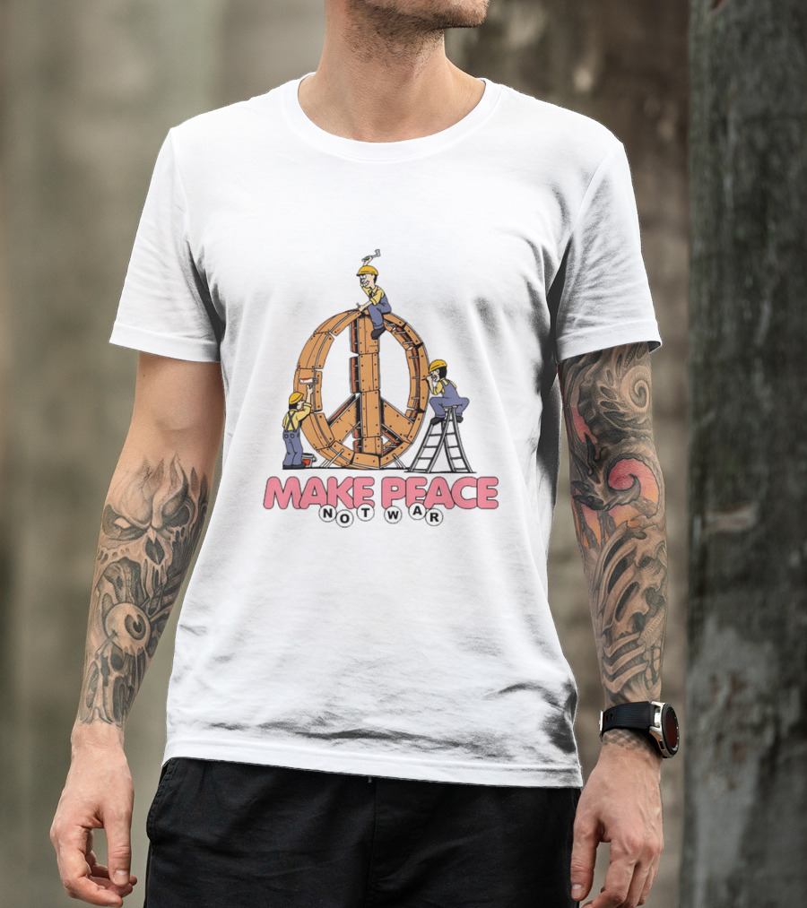 Make Peace Not War Workers Building A Wooden Peace Sign T-Shirt